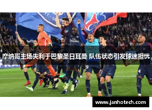 摩纳哥主场失利于巴黎圣日耳曼 队伍状态引发球迷担忧
